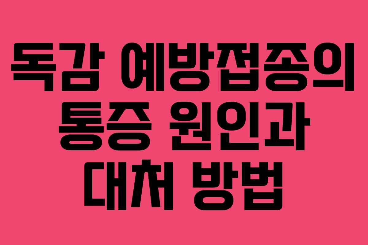 독감 예방접종의 통증 원인과 대처 방법