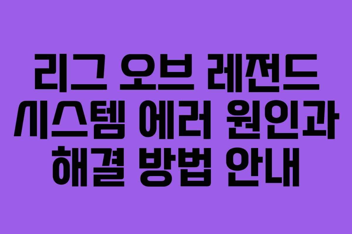 리그 오브 레전드 시스템 에러 원인과 해결 방법 안내