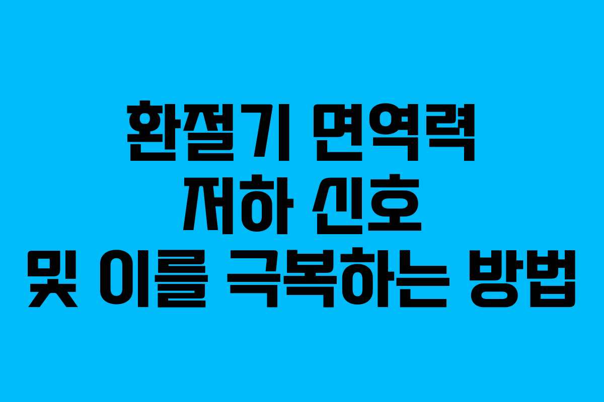환절기 면역력 저하 신호 및 이를 극복하는 방법