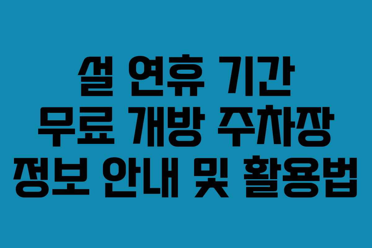 설 연휴 기간 무료 개방 주차장 정보 안내 및 활용법