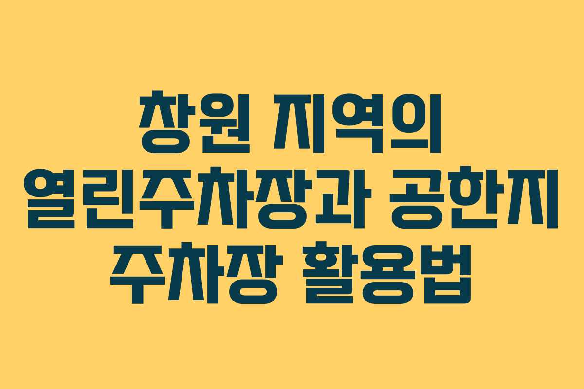 창원 지역의 열린주차장과 공한지 주차장 활용법