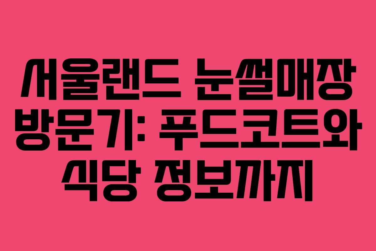 서울랜드 눈썰매장 방문기: 푸드코트와 식당 정보까지