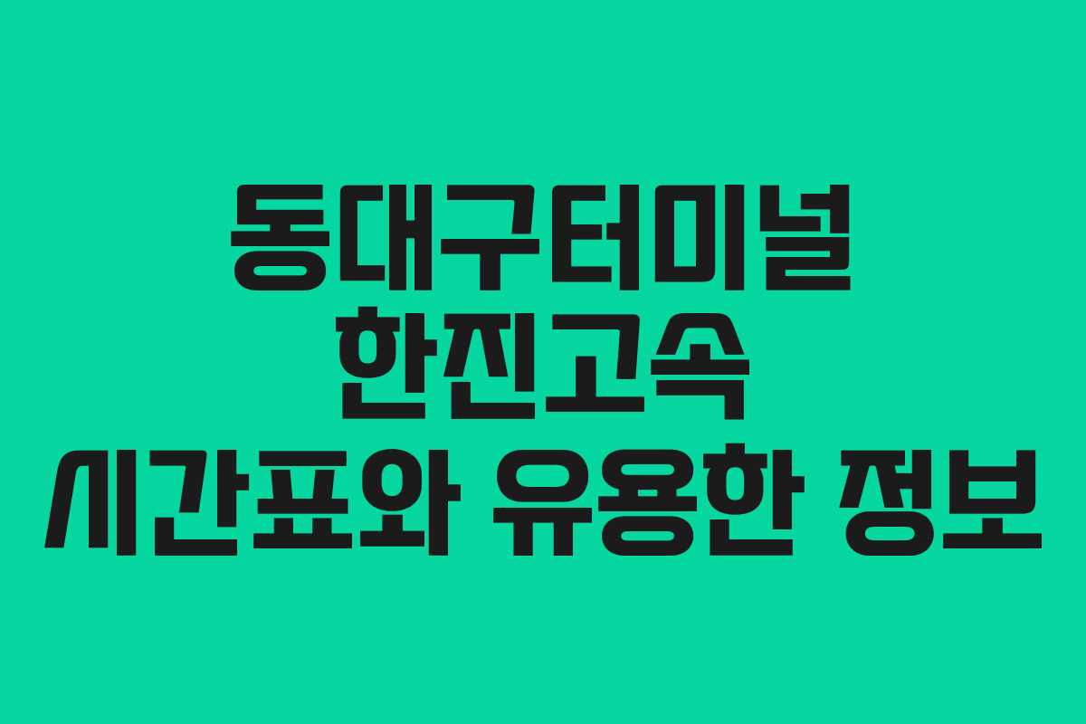 동대구터미널 한진고속 시간표와 유용한 정보