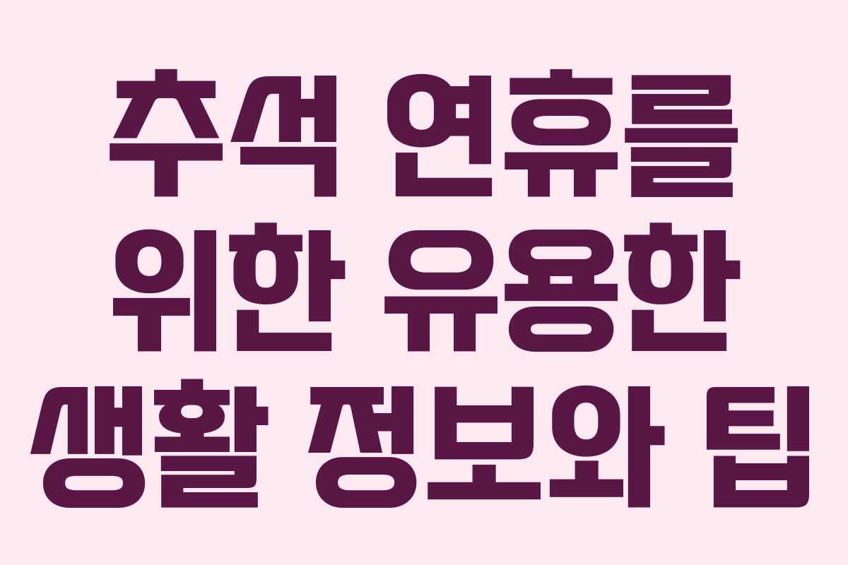 추석 연휴를 위한 유용한 생활 정보와 팁