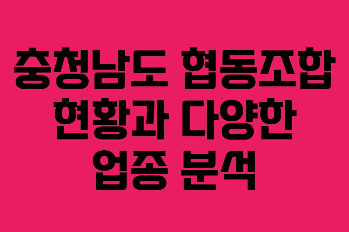 충청남도 협동조합 현황과 다양한 업종 분석