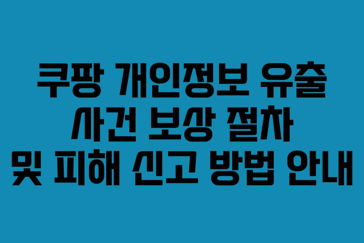 쿠팡 개인정보 유출 사건 보상 절차 및 피해 신고 방법 안내