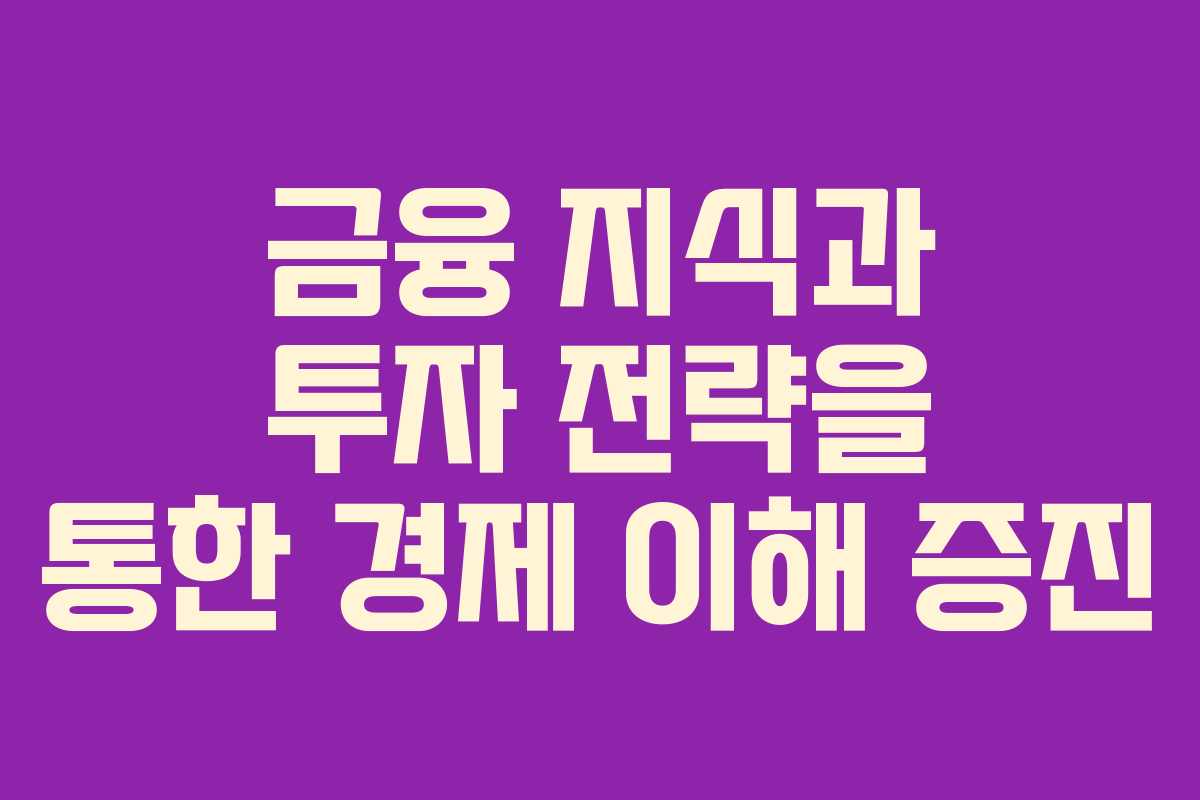 금융 지식과 투자 전략을 통한 경제 이해 증진