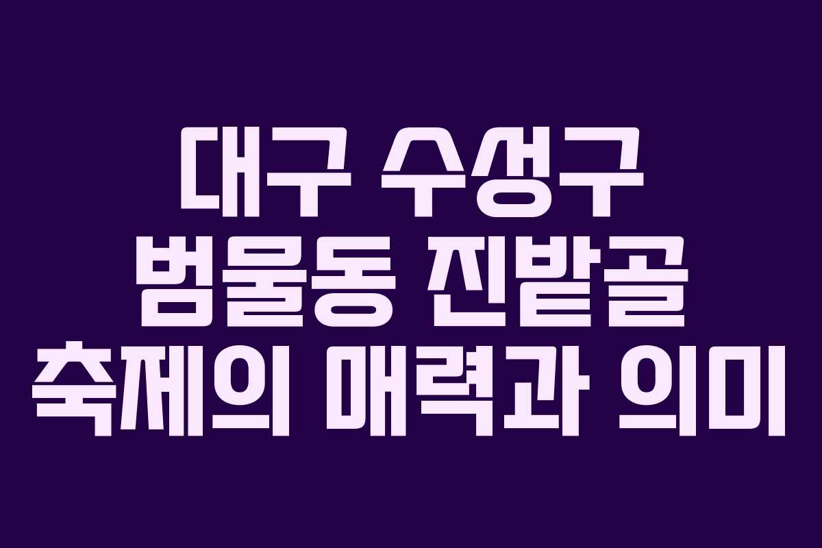 대구 수성구 범물동 진밭골 축제의 매력과 의미
