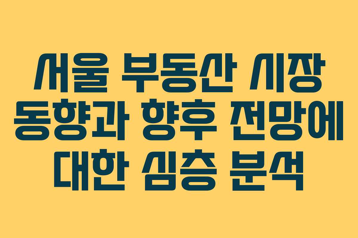 서울 부동산 시장 동향과 향후 전망에 대한 심층 분석