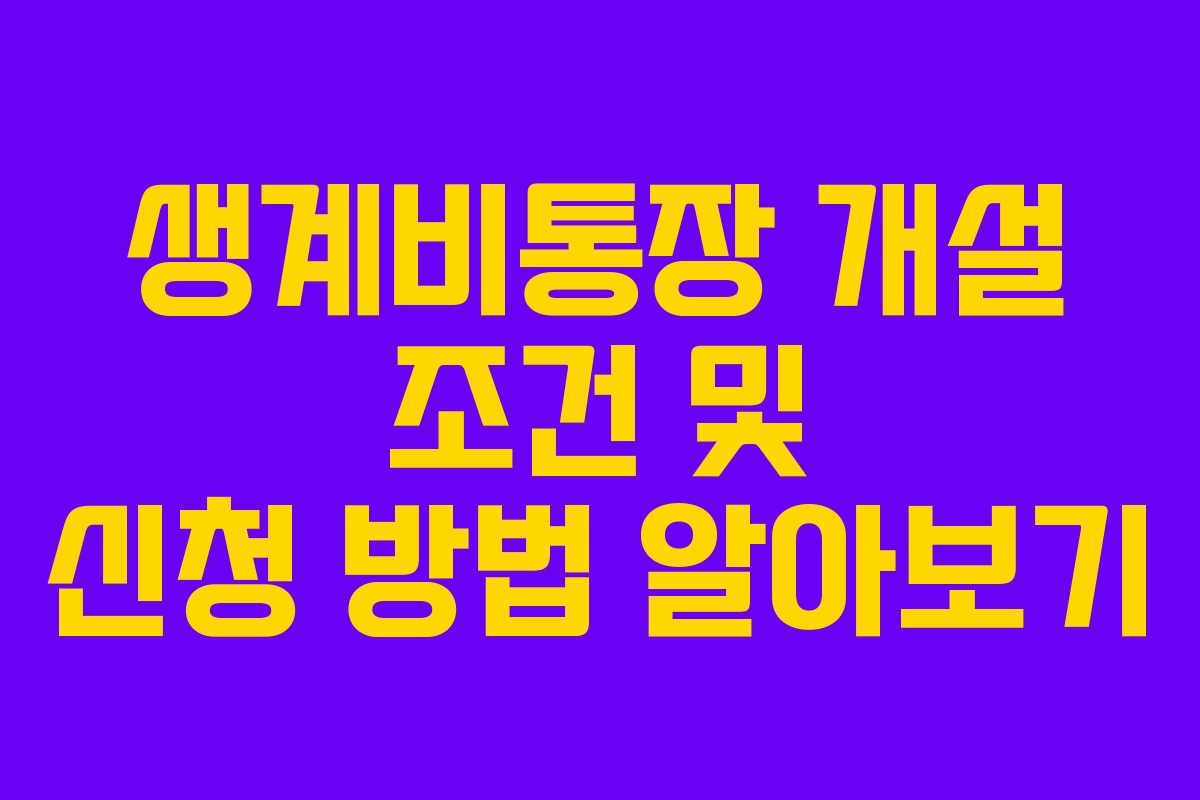 생계비통장 개설 조건 및 신청 방법 알아보기