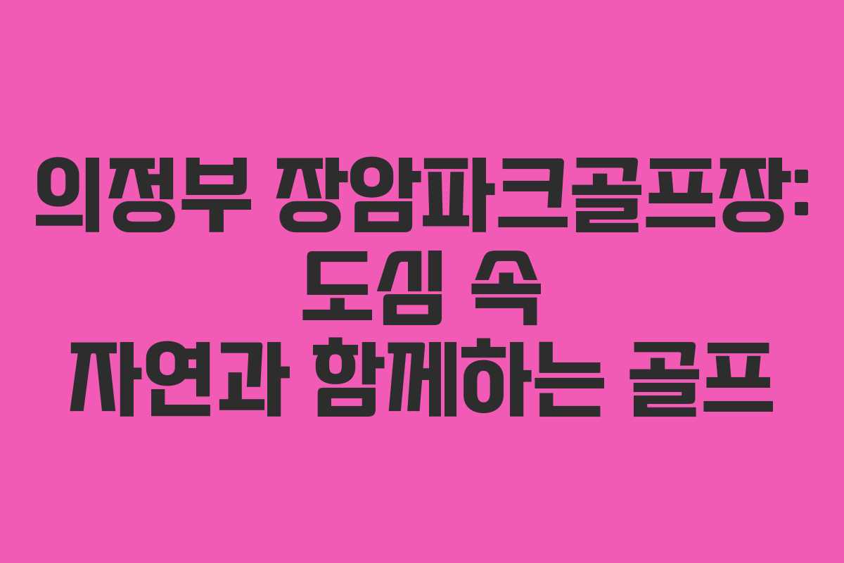 의정부 장암파크골프장: 도심 속 자연과 함께하는 골프