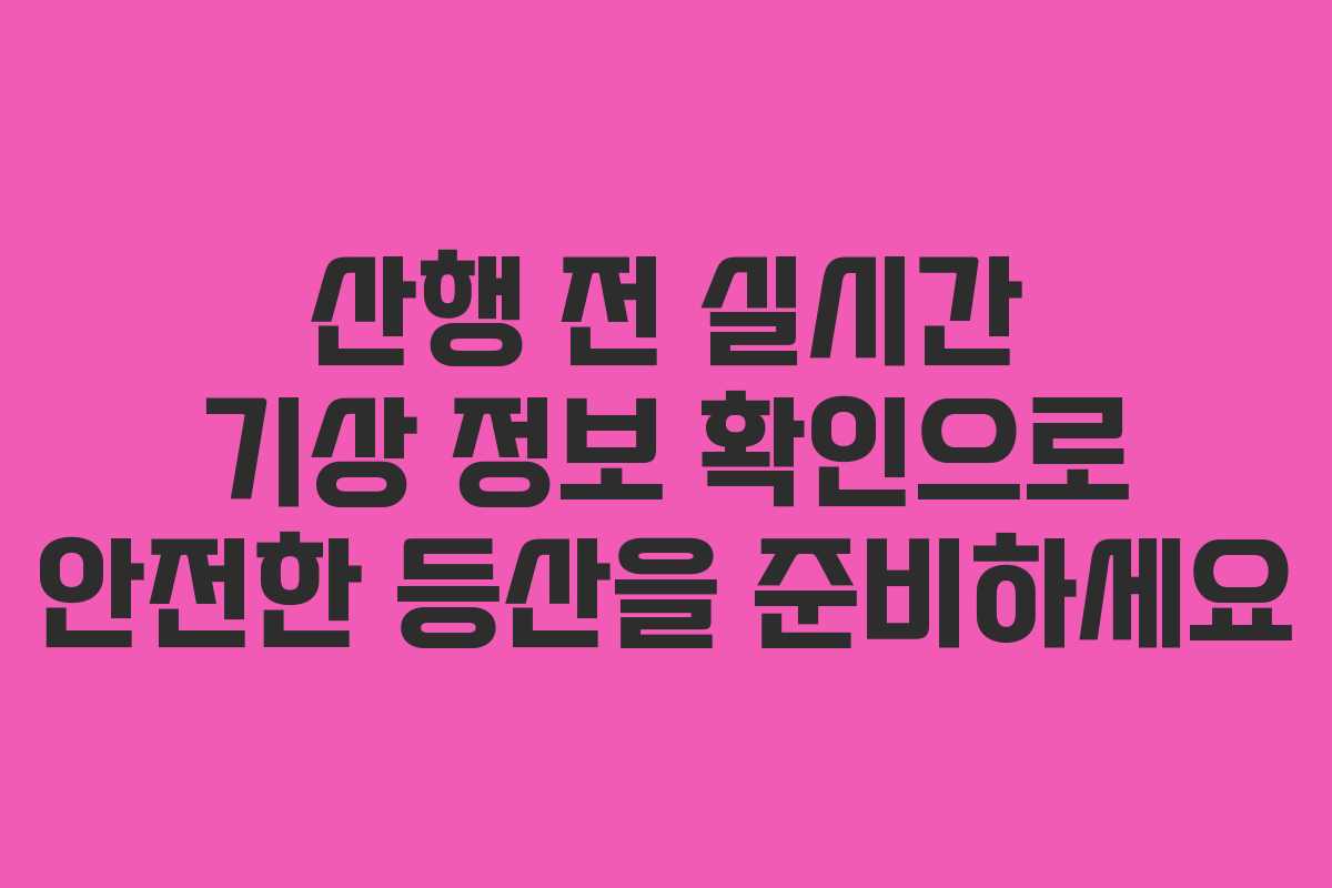 산행 전 실시간 기상 정보 확인으로 안전한 등산을 준비하세요