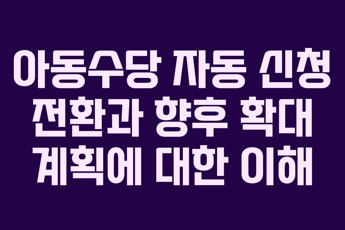 아동수당 자동 신청 전환과 향후 확대 계획에 대한 이해