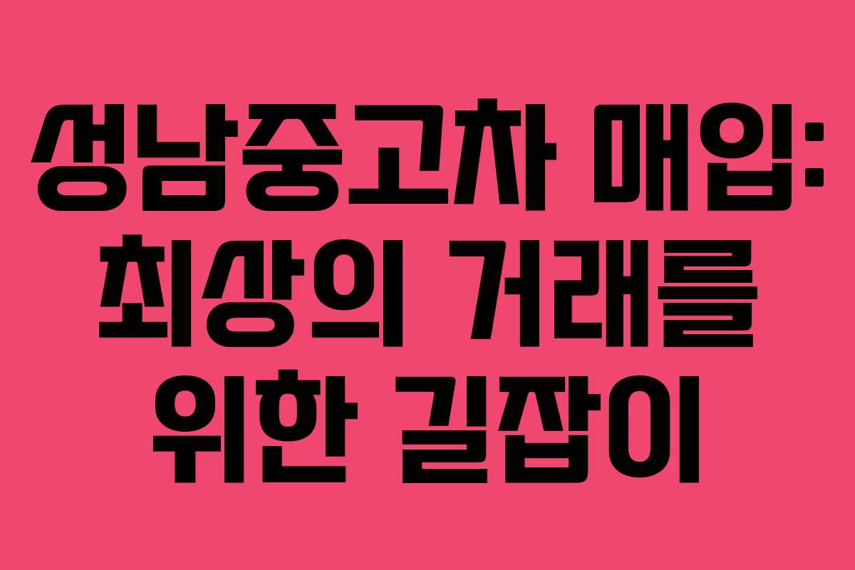 성남중고차 매입: 최상의 거래를 위한 길잡이
