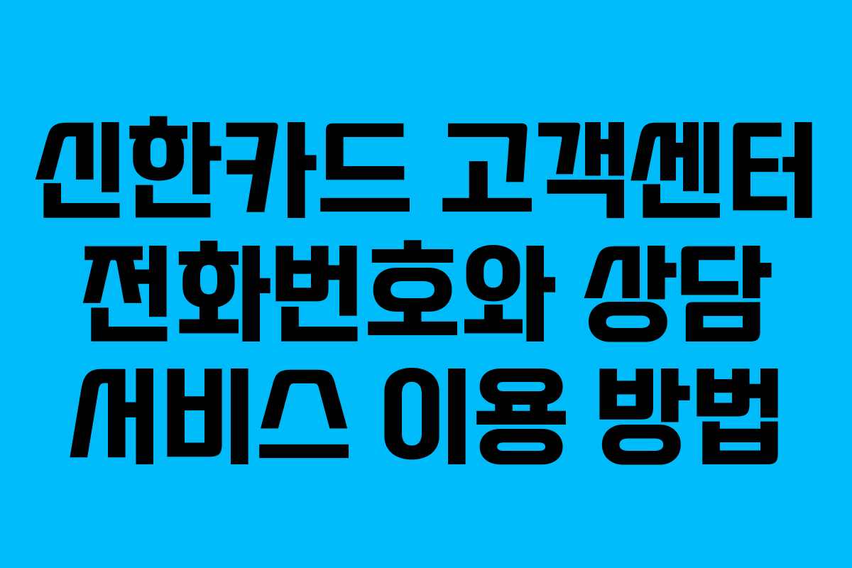 신한카드 고객센터 전화번호와 상담 서비스 이용 방법