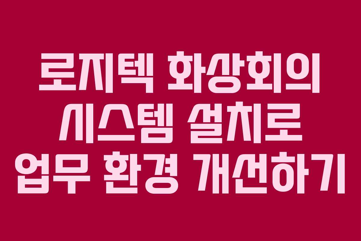 로지텍 화상회의 시스템 설치로 업무 환경 개선하기
