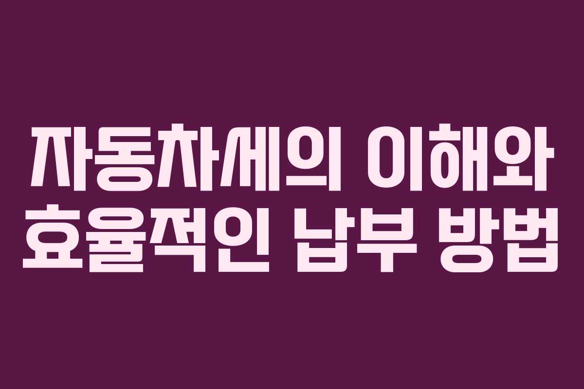 자동차세의 이해와 효율적인 납부 방법