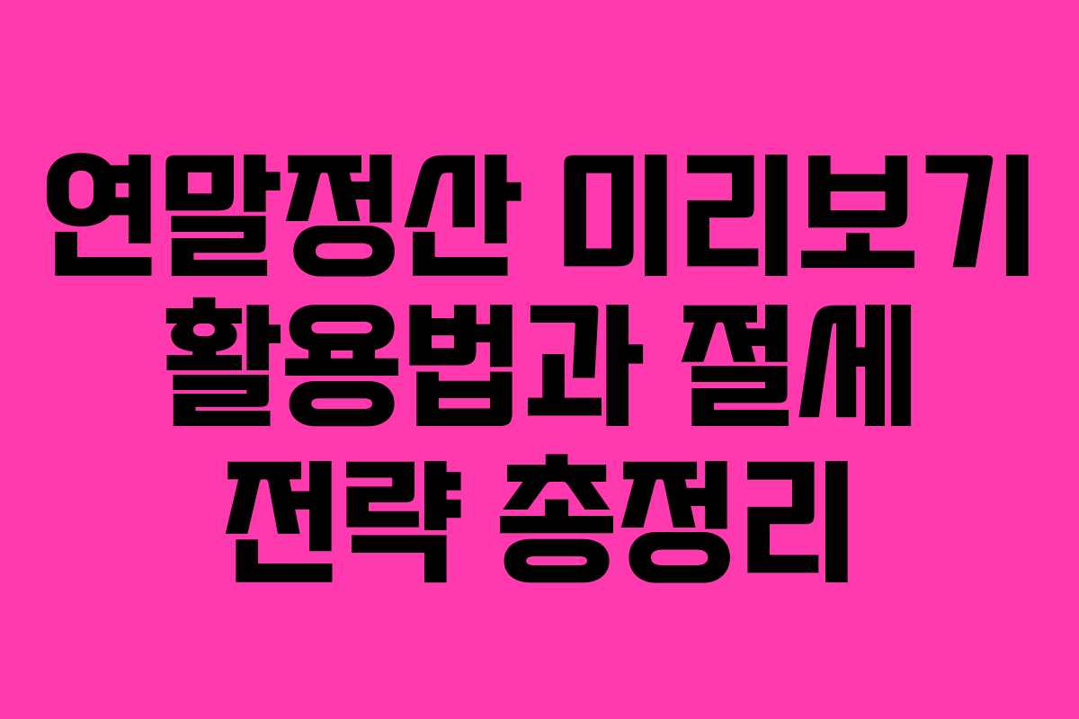 연말정산 미리보기 활용법과 절세 전략 총정리