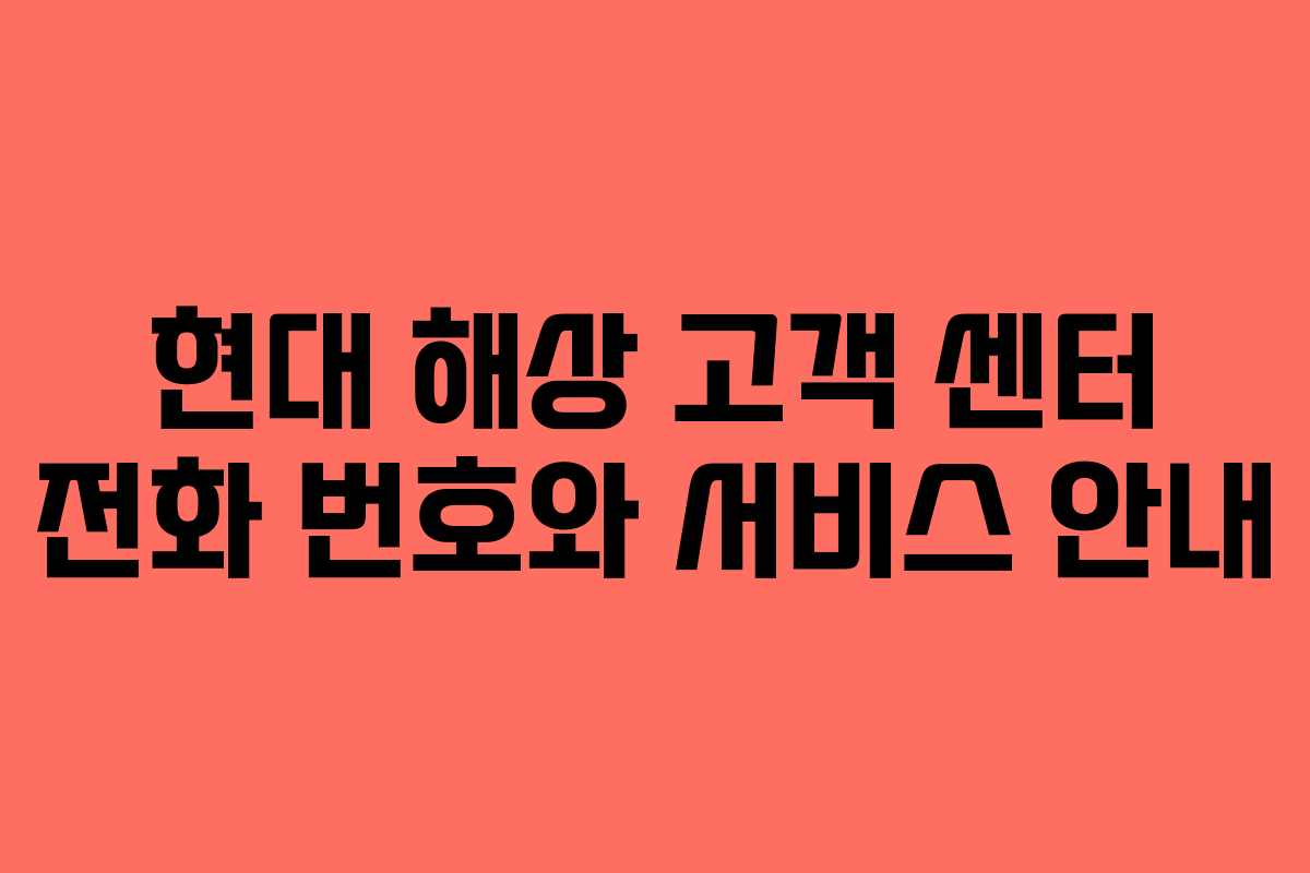 현대 해상 고객 센터 전화 번호와 서비스 안내