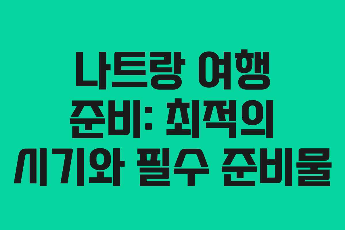 나트랑 여행 준비: 최적의 시기와 필수 준비물