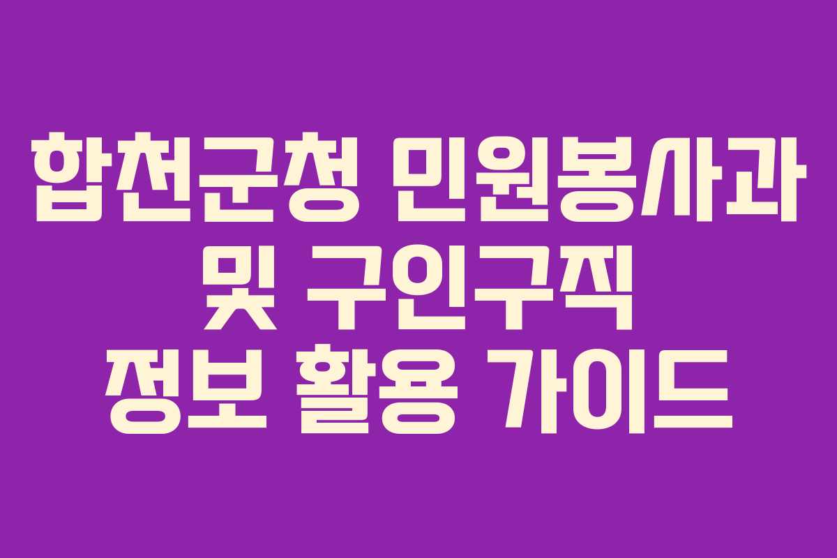 합천군청 민원봉사과 및 구인구직 정보 활용 가이드