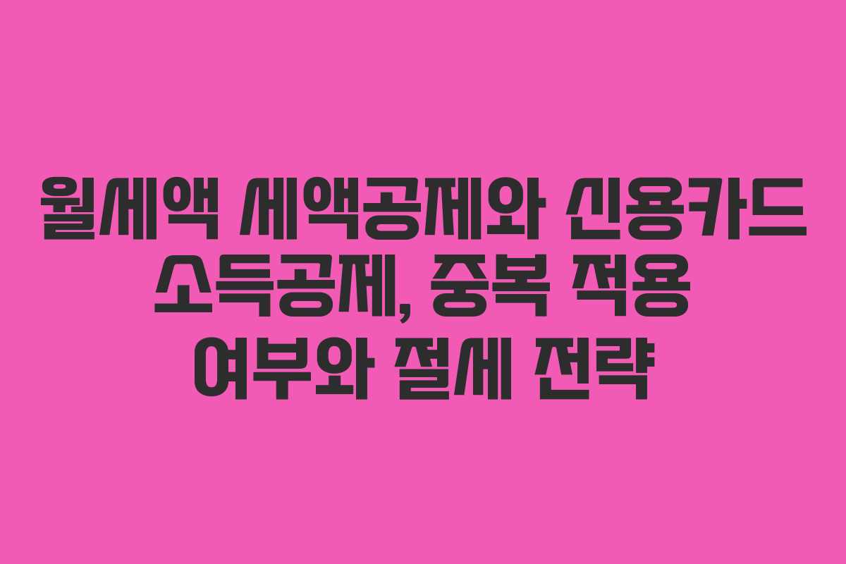 월세액 세액공제와 신용카드 소득공제, 중복 적용 여부와 절세 전략