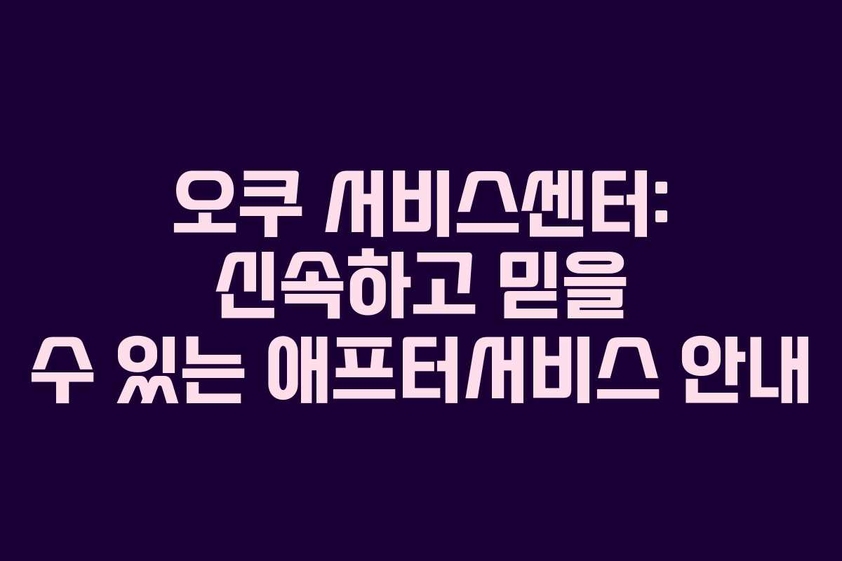 오쿠 서비스센터: 신속하고 믿을 수 있는 애프터서비스 안내