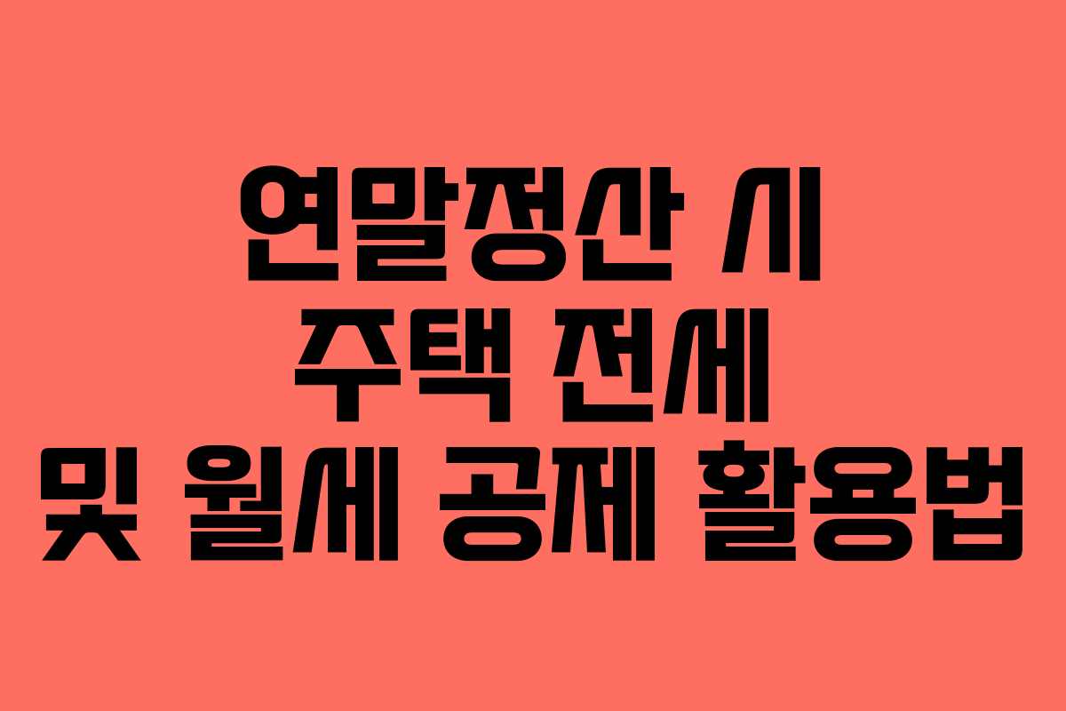 연말정산 시 주택 전세 및 월세 공제 활용법