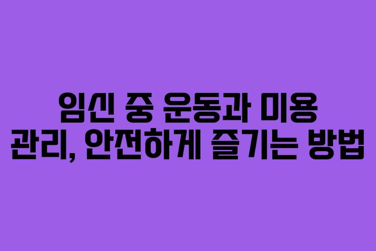 임신 중 운동과 미용 관리, 안전하게 즐기는 방법