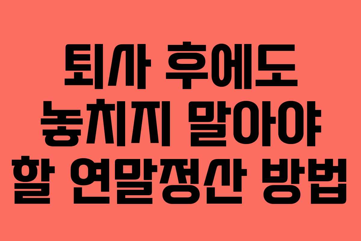 퇴사 후에도 놓치지 말아야 할 연말정산 방법