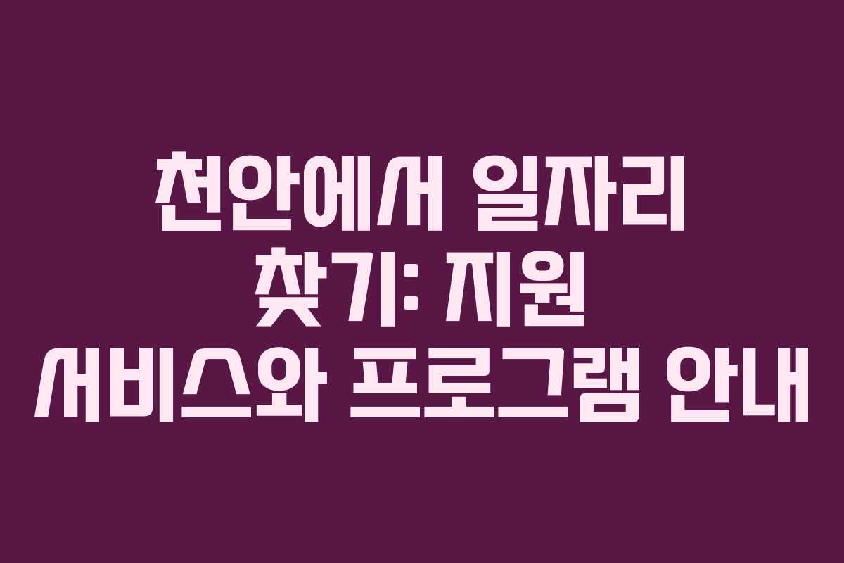 천안에서 일자리 찾기: 지원 서비스와 프로그램 안내