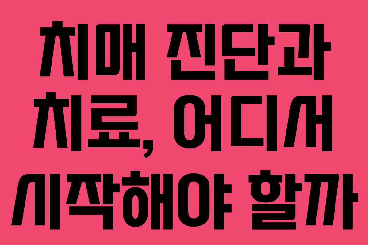 치매 진단과 치료, 어디서 시작해야 할까