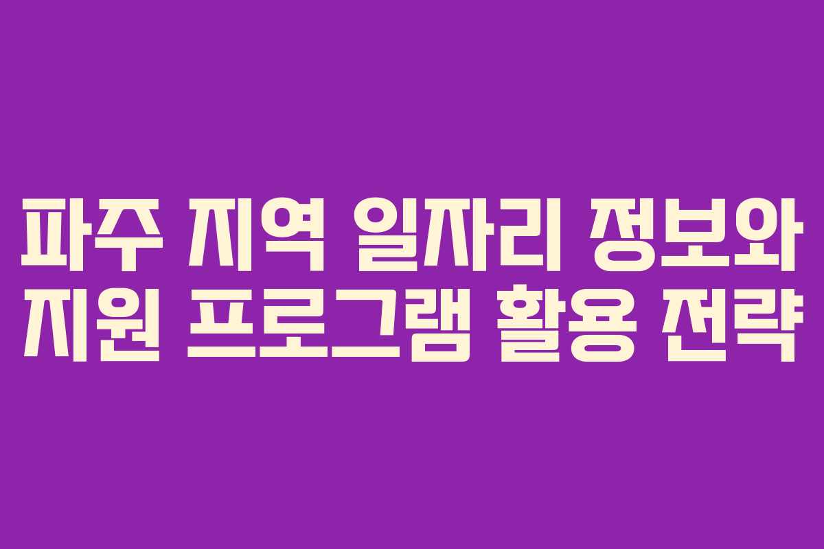 파주 지역 일자리 정보와 지원 프로그램 활용 전략