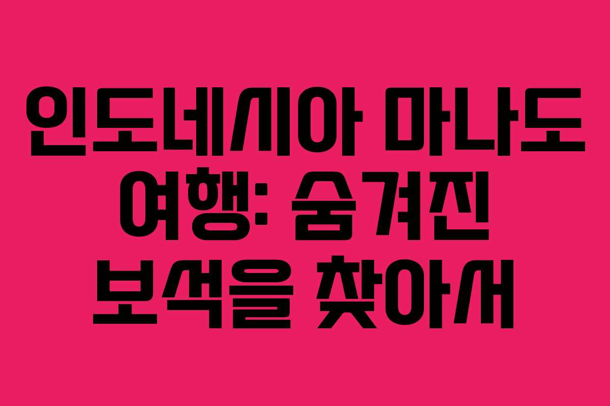 인도네시아 마나도 여행: 숨겨진 보석을 찾아서