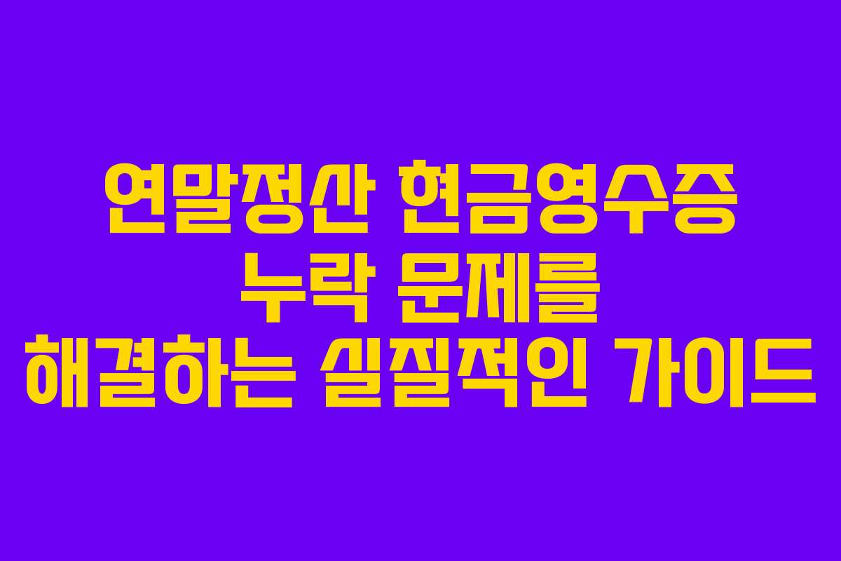 연말정산 현금영수증 누락 문제를 해결하는 실질적인 가이드