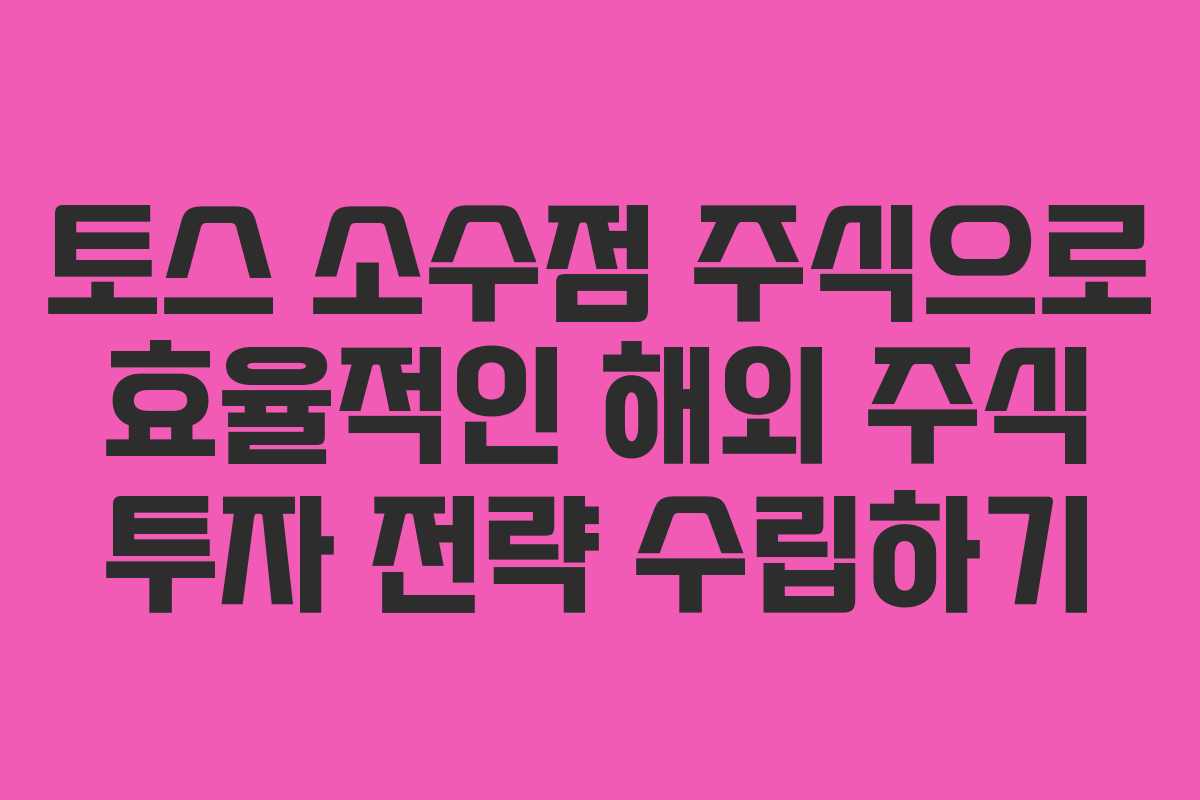 토스 소수점 주식으로 효율적인 해외 주식 투자 전략 수립하기