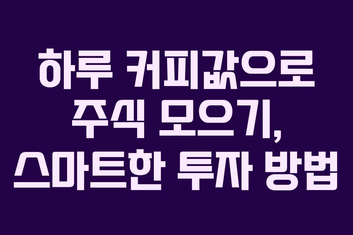 하루 커피값으로 주식 모으기, 스마트한 투자 방법