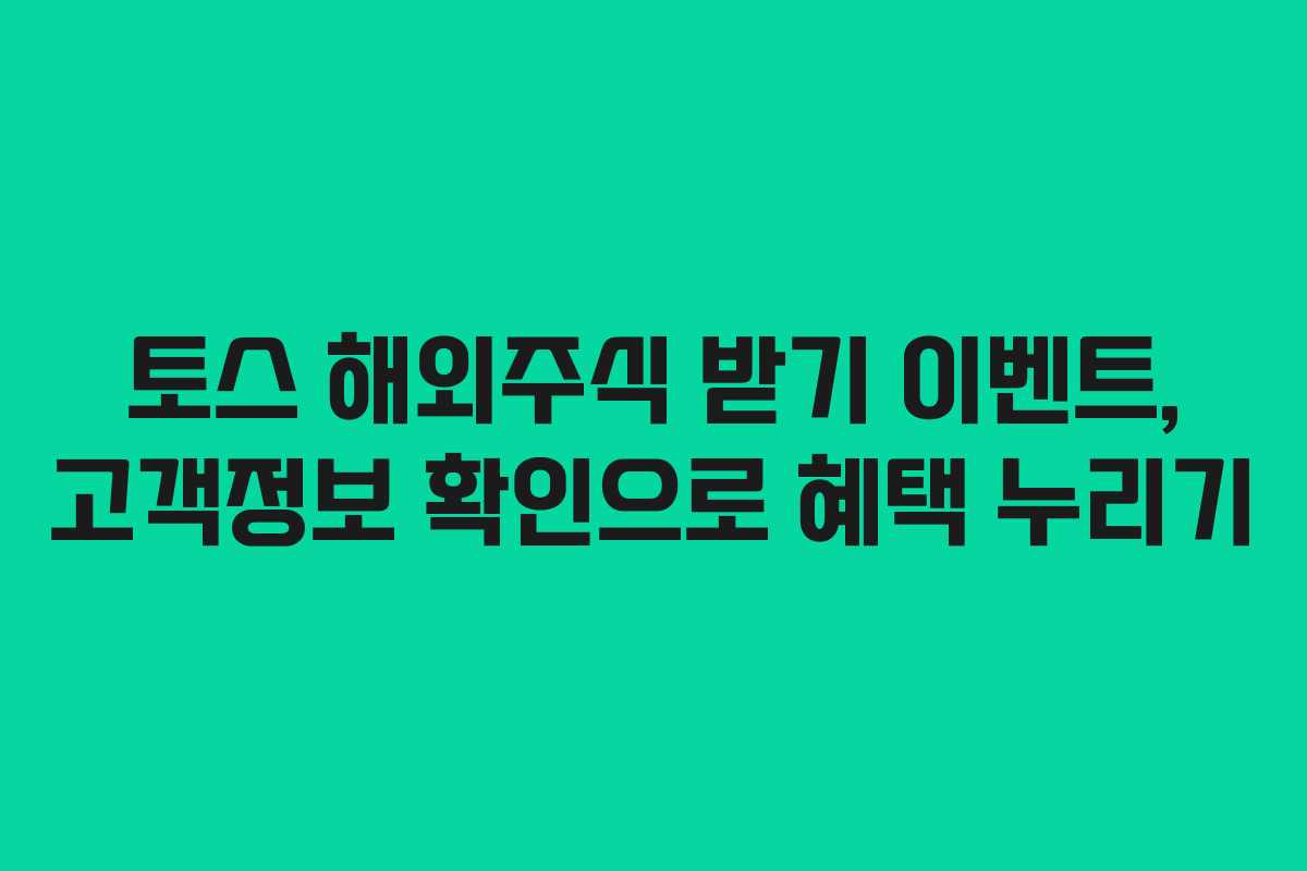 토스 해외주식 받기 이벤트, 고객정보 확인으로 혜택 누리기
