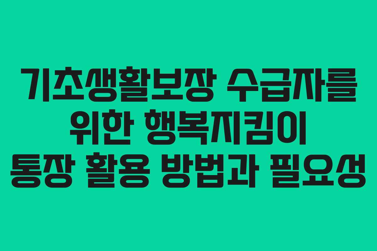 기초생활보장 수급자를 위한 행복지킴이 통장 활용 방법과 필요성