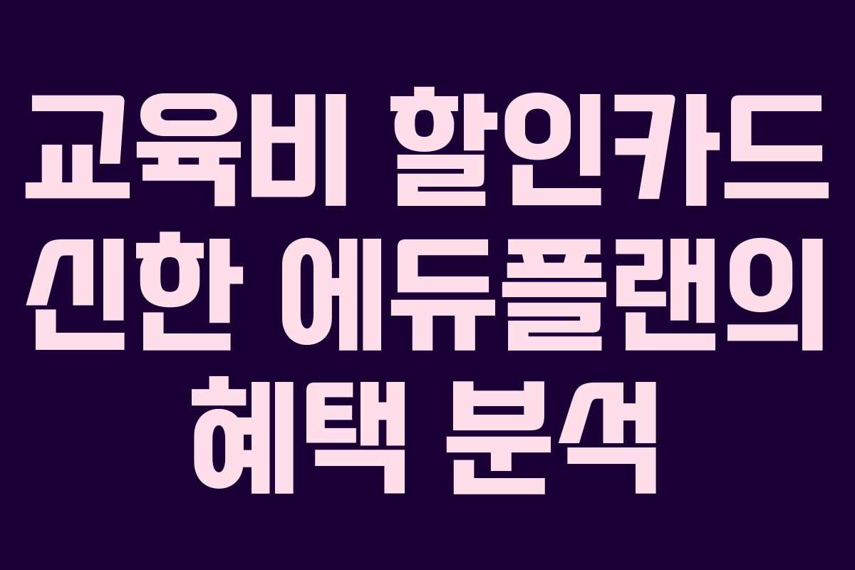 교육비 할인카드 신한 에듀플랜의 혜택 분석