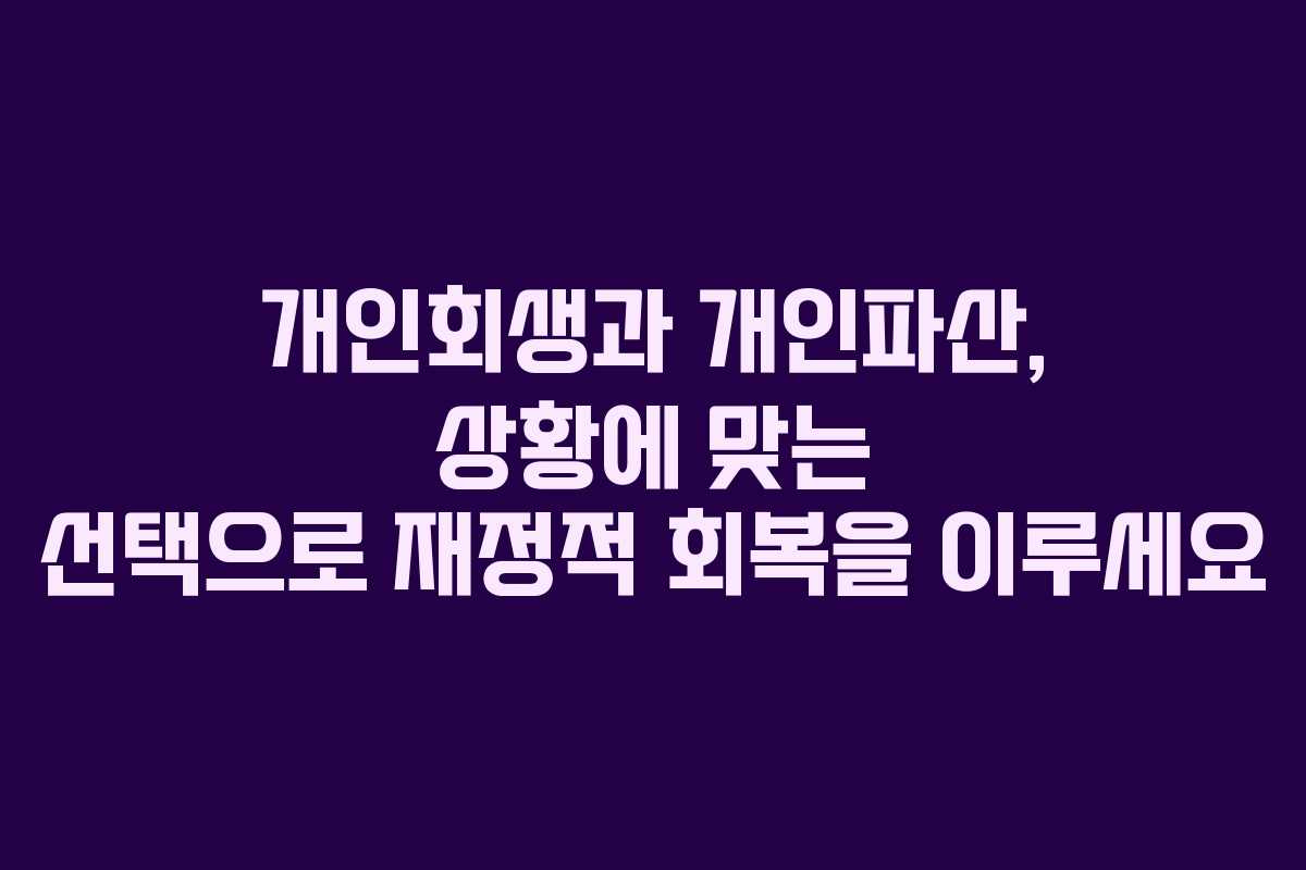 개인회생과 개인파산, 상황에 맞는 선택으로 재정적 회복을 이루세요