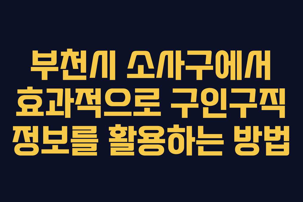 부천시 소사구에서 효과적으로 구인구직 정보를 활용하는 방법
