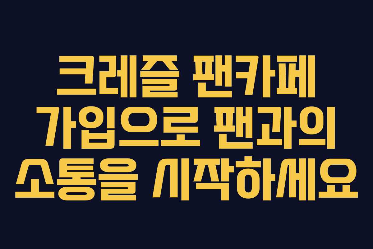 크레즐 팬카페 가입으로 팬과의 소통을 시작하세요