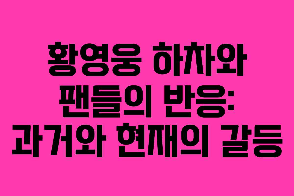 황영웅 하차와 팬들의 반응: 과거와 현재의 갈등