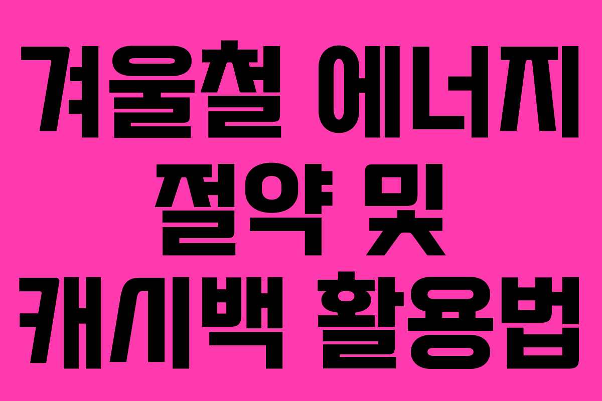 겨울철 에너지 절약 및 캐시백 활용법