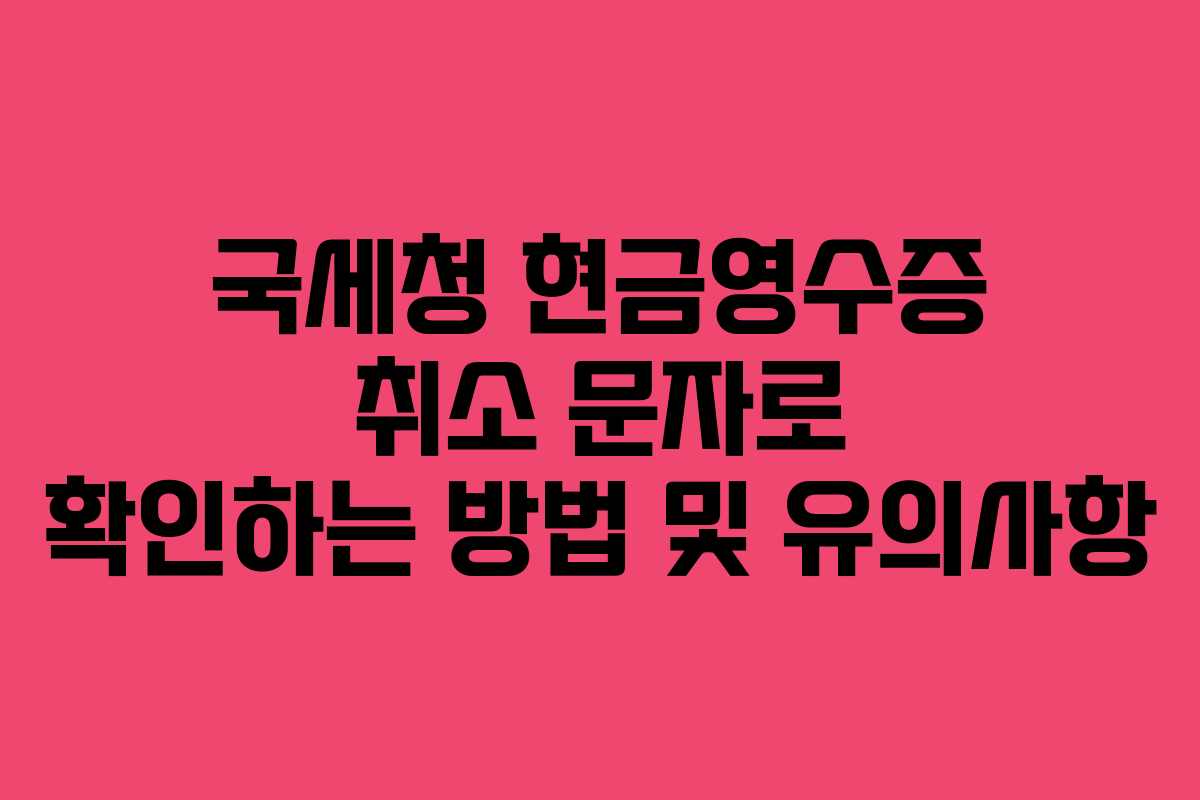 국세청 현금영수증 취소 문자로 확인하는 방법 및 유의사항