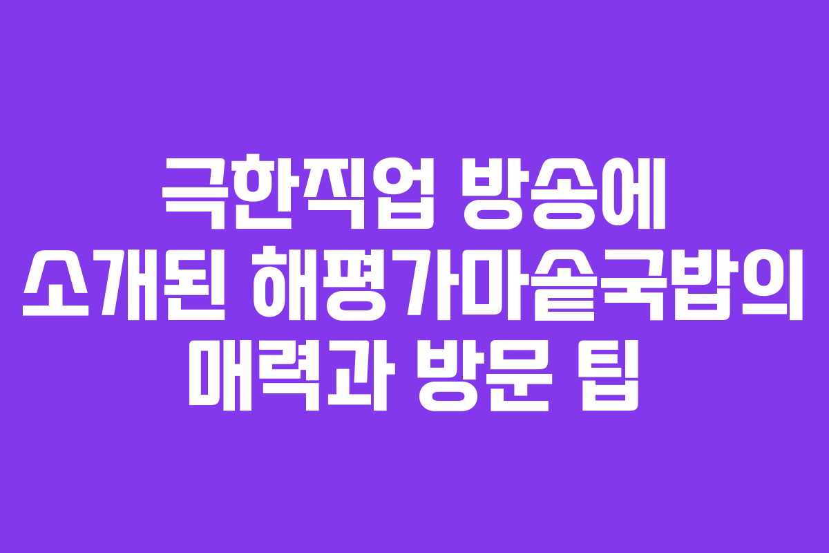 극한직업 방송에 소개된 해평가마솥국밥의 매력과 방문 팁