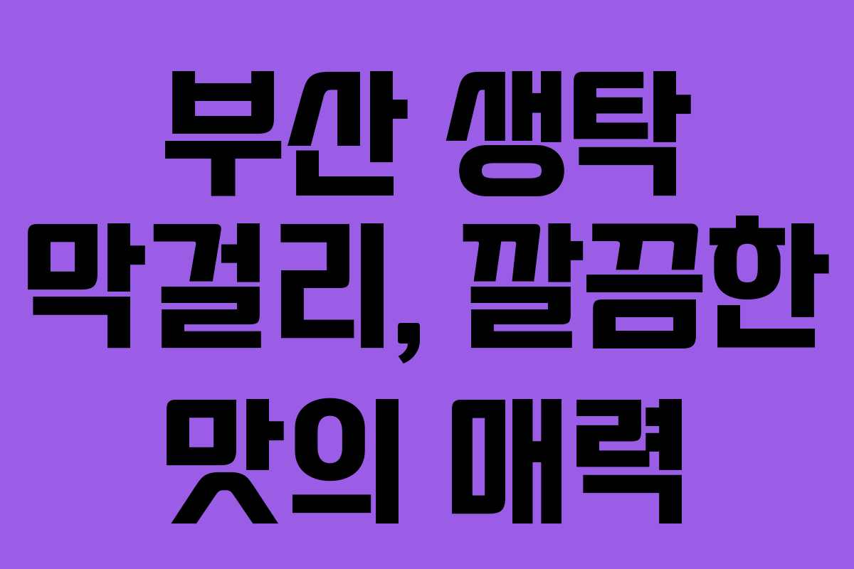 부산 생탁 막걸리, 깔끔한 맛의 매력