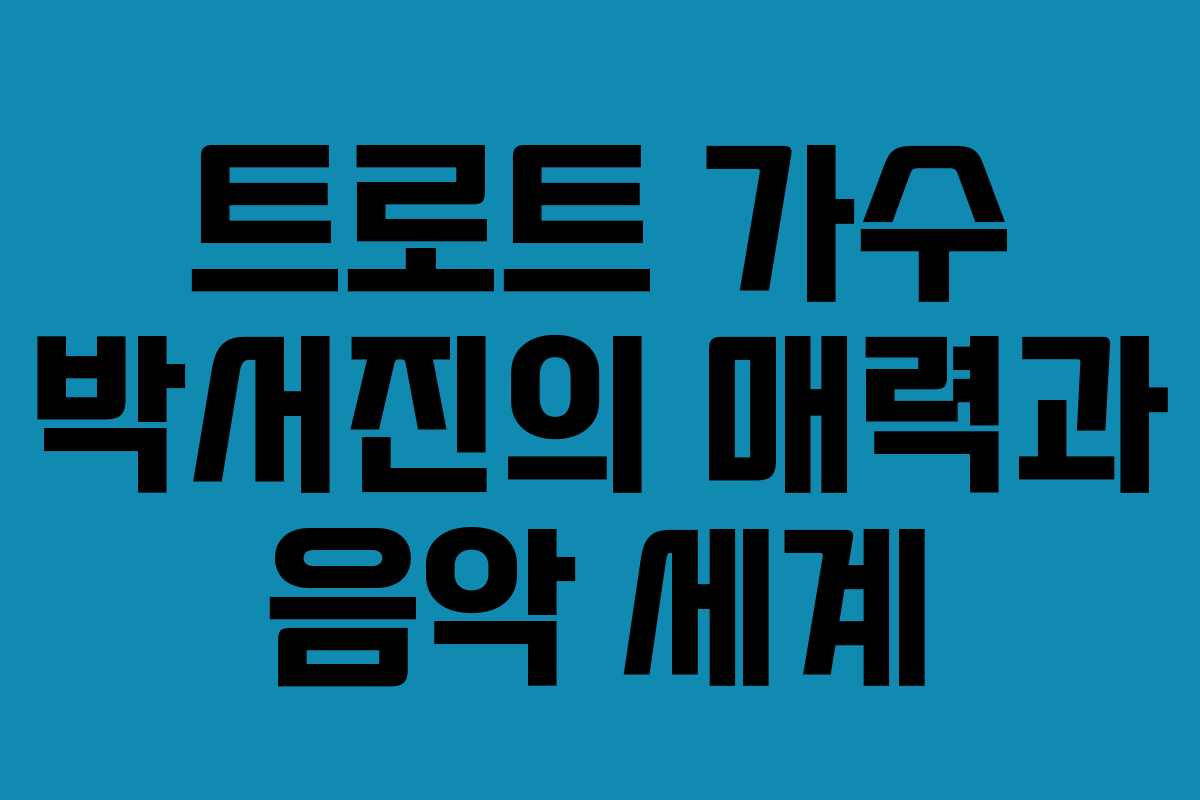 트로트 가수 박서진의 매력과 음악 세계