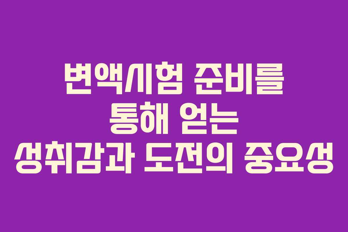 변액시험 준비를 통해 얻는 성취감과 도전의 중요성